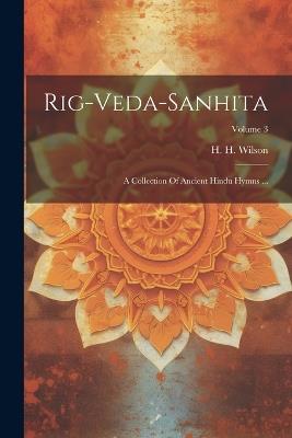 Rig-veda-sanhita: A Collection Of Ancient Hindu Hymns ...; Volume 3 - H H Wilson - cover