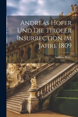 Andreas Hofer und die Tiroler Insurrection im Jahre 1809 - Andreas Hofer - cover