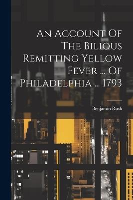 An Account Of The Bilious Remitting Yellow Fever ... Of Philadelphia ... 1793 - Benjamin Rush - cover