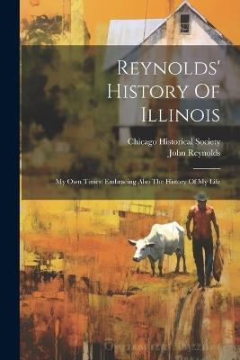 Reynolds' History Of Illinois: My Own Times: Embracing Also The History Of My Life - John Reynolds - cover