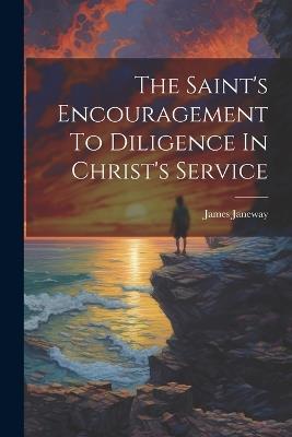 The Saint's Encouragement To Diligence In Christ's Service - James Janeway - cover
