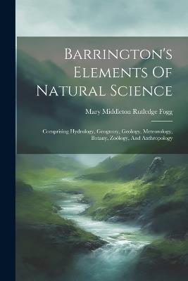 Barrington's Elements Of Natural Science: Comprising Hydrology, Geognosy, Geology, Meteorology, Botany, Zoölogy, And Anthropology - cover