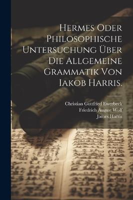 Hermes oder philosophische Untersuchung über die allgemeine Grammatik von Iakob Harris. - James Harris - cover