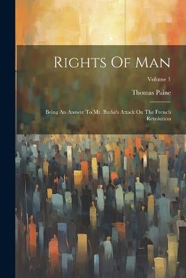 Rights Of Man: Being An Answer To Mr. Burke's Attack On The French Revolution; Volume 1 - Thomas Paine - cover