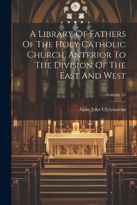 A Library Of Fathers Of The Holy Catholic Church, Anterior To The Division Of The East And West; Volume 35 - Saint John Chrysostom - cover