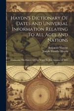 Haydn's Dictionary Of Dates And Universal Information Relating To All Ages And Nations: Containing The History Of The World To The Autumn Of 1881