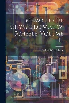 Mémoires De Chymie De M. C. W. Schéele, Volume 1... - Carl Wilhelm Scheele - cover