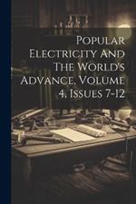 Popular Electricity And The World's Advance, Volume 4, Issues 7-12