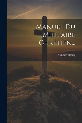 Manuel Du Militaire Chrétien... - Claude Fleury - cover