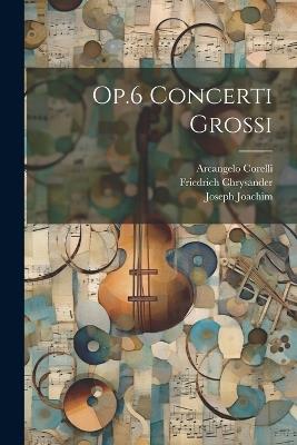 Op.6 Concerti Grossi - Arcangelo Corelli,Friedrich Chrysander,Joseph Joachim - cover
