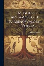 Menneskets Afstamning Og Parringsvalget, Volume 1...