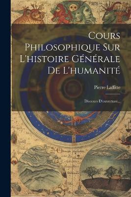 Cours Philosophique Sur L'histoire Générale De L'humanité: Discours D'ouverture... - Pierre Laffitte - cover
