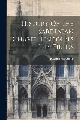 History Of The Sardinian Chapel, Lincoln's Inn Fields - Johanna H Harting - cover