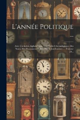 L'année Politique ...: Avec Un Index Alphabétique, Une Table Chronologique, Des Notes, Des Documents Et Des Pièces Justificatives ..., Volume 29... - Anonymous - cover