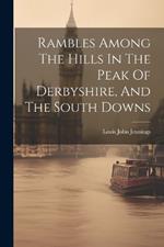 Rambles Among The Hills In The Peak Of Derbyshire, And The South Downs
