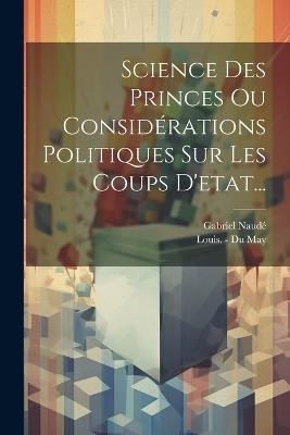 Science Des Princes Ou Considérations Politiques Sur Les Coups D'etat... - Gabriel Naudé - cover