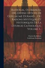 Rational, Ou Manuel Des Divins Offices De Guillaume Durand ... Ou Raisons Mystiques Et Historiques De La Liturgie Catholique, Volume 1...