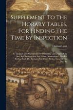 Supplement To The Horary Tables, For Finding The Time By Inspection: To Facilitate The Operations For Obtaining The Longitude At Sea, By Chronometers And Lunar Observations: Also For Finding Both The Latitude And Time, At Any Time Of The Day, By