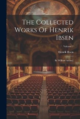 The Collected Works Of Henrik Ibsen: By William Archer]; Volume 7 - Henrik Ibsen - cover