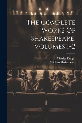 The Complete Works Of Shakespeare, Volumes 1-2 - William Shakespeare,Charles Knight - cover