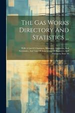 The Gas Works Directory And Statistics ...: With A List Of Chairmen, Managers, Engineers, And Secretaries, And Lists Of Associations Of Engineers And Managers, Issue 28