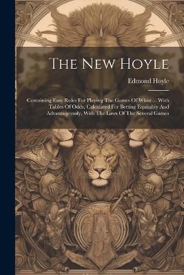The New Hoyle: Containing Easy Rules For Playing The Games Of Whist ... With Tables Of Odds, Calculated For Betting Equitably And Advantageously, With The Laws Of The Several Games - Edmond Hoyle - cover