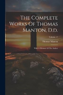 The Complete Works Of Thomas Manton, D.d.: With A Memoir Of The Author; Volume 17 - Thomas Manton - cover