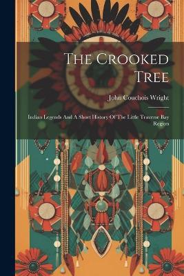 The Crooked Tree: Indian Legends And A Short History Of The Little Traverse Bay Region - John Couchois Wright - cover