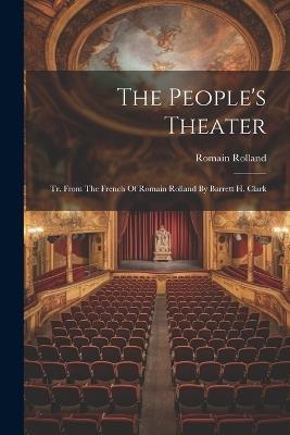 The People's Theater: Tr. From The French Of Romain Rolland By Barrett H. Clark - Romain Rolland - cover