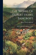 The Works Of Hubert Howe Bancroft: History Of Central America. 1882-87