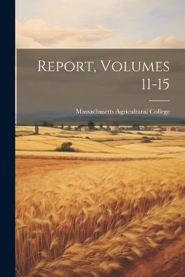 Report, Volumes 11-15 - Massachusetts Agricultural College - cover