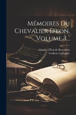 Mémoires Du Chevalier D'eon, Volume 3... - Frédéric Gaillardet - cover