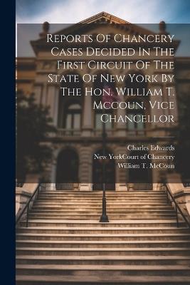 Reports Of Chancery Cases Decided In The First Circuit Of The State Of New York By The Hon. William T. Mccoun, Vice Chancellor - Charles Edwards - cover