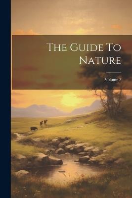 The Guide To Nature; Volume 7 - Anonymous - cover