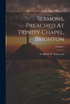 Sermons, Preached At Trinity Chapel, Brighton; Volume 3 - Frederick W Robertson - cover