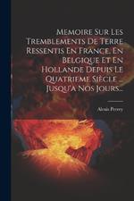 Memoire Sur Les Tremblements De Terre Ressentis En France, En Belgique Et En Hollande Depuis Le Quatrieme Siècle ... Jusqu'a Nos Jours...