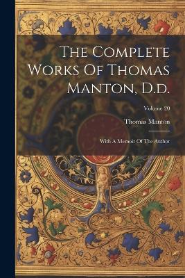 The Complete Works Of Thomas Manton, D.d.: With A Memoir Of The Author; Volume 20 - Thomas Manton - cover