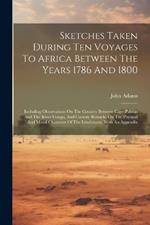 Sketches Taken During Ten Voyages To Africa Between The Years 1786 And 1800: Including Observations On The Country Between Cape Palmas And The River Congo, And Cursory Remarks On The Physical And Moral Character Of The Inhabitants, With An Appendix