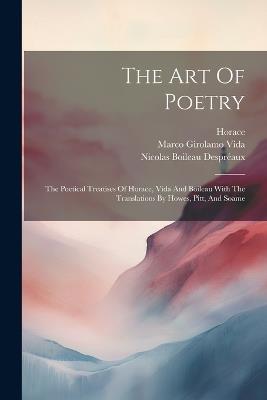 The Art Of Poetry: The Poetical Treatises Of Horace, Vida And Boileau With The Translations By Howes, Pitt, And Soame - Marco Girolamo Vida,Horace - cover