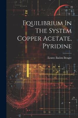 Equilibrium In The System Copper Acetate, Pyridine - Ernest Baden Benger - cover