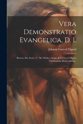 Vera Demonstratio Evangelica, D. I.: Beweiss Der Lehre U. Des Mittler-ampts Jesu-christi Durch Christianum Democritum... - Johann Conrad Dippel - cover