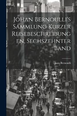Johan Bernoulli's Sammlung kurzer Reisebeschreibungen, Sechszehnter Band - Jean Bernoulli - cover