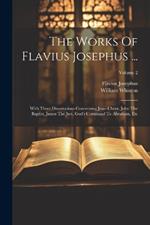 The Works Of Flavius Josephus ...: With Three Dissertations Concerning Jesus Christ, John The Baptist, James The Just, God's Command To Abraham, Etc; Volume 2