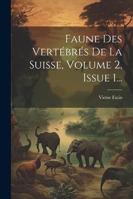 Faune Des Vertébrés De La Suisse, Volume 2, Issue 1... - Victor Fatio - cover