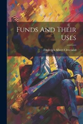 Funds And Their Uses - Frederick Albert Cleveland - cover
