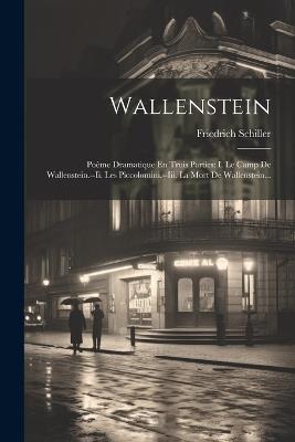 Wallenstein: Poème Dramatique En Trois Parties: I. Le Camp De Wallenstein.--ii. Les Piccolomini.--iii. La Mort De Wallenstein... - Friedrich Schiller - cover