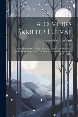 A. O. Vinjes Skrifter I Utval: Bd. Um Bokavl Og Kunst, Bladsjaa, Talar, Fjøllstaven Min, Avhandlingar Um Skule-, Trudomsog Økonomiske Spursmaal M. M. 1887... - Aasmund Olavsson Vinje - cover
