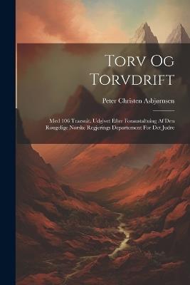Torv Og Torvdrift: Med 106 Traesuit. Udgivet Efter Foraustaltuing Af Den Rougelige Norske Regjerings Departement For Det Judre - Peter Christen Asbjørnsen - cover