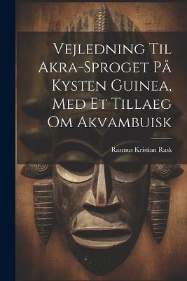 Vejledning Til Akra-sproget På Kysten Guinea, Med Et Tillaeg Om Akvambuisk - Rasmus Kristian Rask - cover