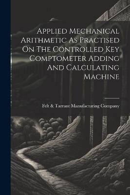 Applied Mechanical Arithmetic As Practised On The Controlled Key Comptometer Adding And Calculating Machine - cover